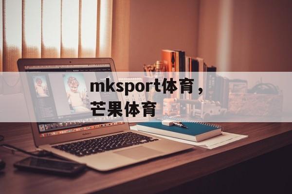 mksport体育，芒果体育