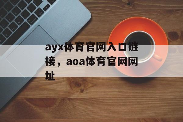 ayx体育官网入口链接，aoa体育官网网址