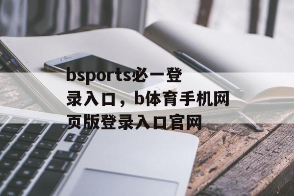 bsports必一登录入口，b体育手机网页版登录入口官网