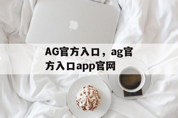 AG官方入口，ag官方入口app官网